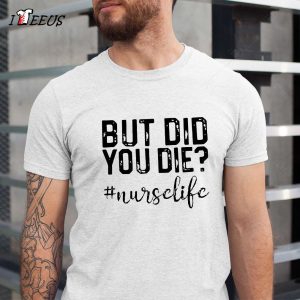 Funny Nurse but Did You Die Shirt 2 32906477